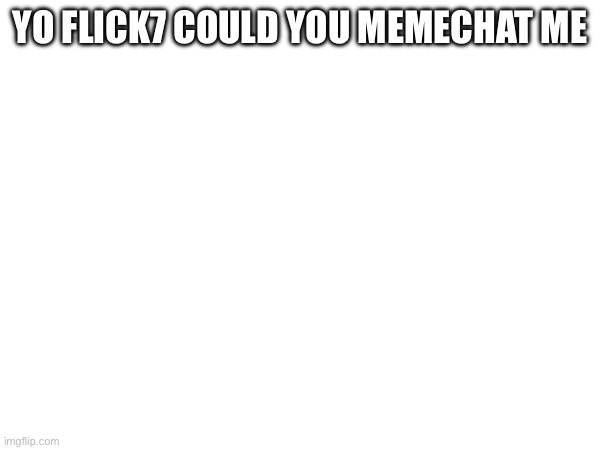 Yo flick7 could you memechat me | made w/ Imgflip meme maker