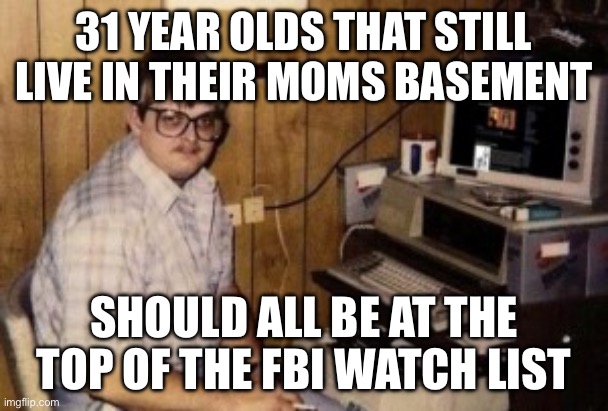 mom's  basement guy | 31 year olds that still live in their moms basement; Should all be at the top of the FBI watch list | image tagged in mom's basement guy | made w/ Imgflip meme maker