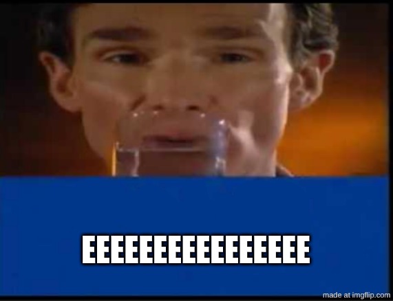 EEEEEEEEEEEEEEEEEE | EEEEEEEEEEEEEEEE | image tagged in bill nye h2o | made w/ Imgflip meme maker