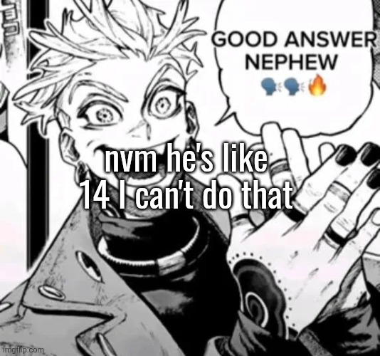 post got unfeatured so I prolly won't be able to post this either | nvm he's like 14 I can't do that | image tagged in good answer nephew | made w/ Imgflip meme maker
