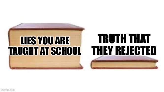 Big book small book | Truth that they rejected; Lies you are taught at school | image tagged in big book small book | made w/ Imgflip meme maker