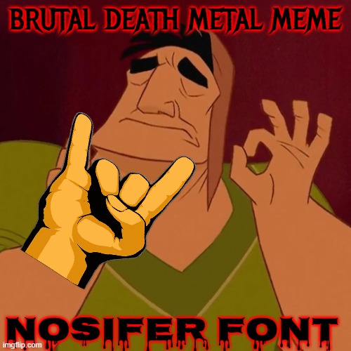 When X just right | brutal death metal meme nosifer font | image tagged in when x just right | made w/ Imgflip meme maker