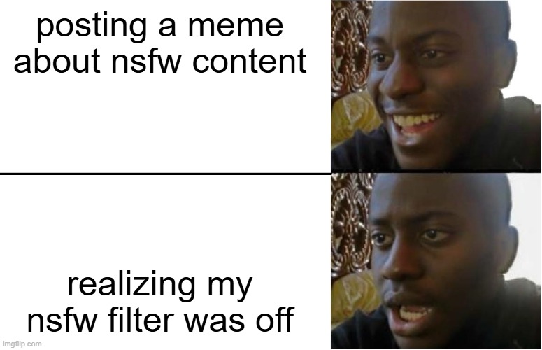 I'M SO SORRY!!!!!!!!!!!!!!!!!!!!!!!!!!!!!! | posting a meme about nsfw content; realizing my nsfw filter was off | image tagged in disappointed black guy | made w/ Imgflip meme maker