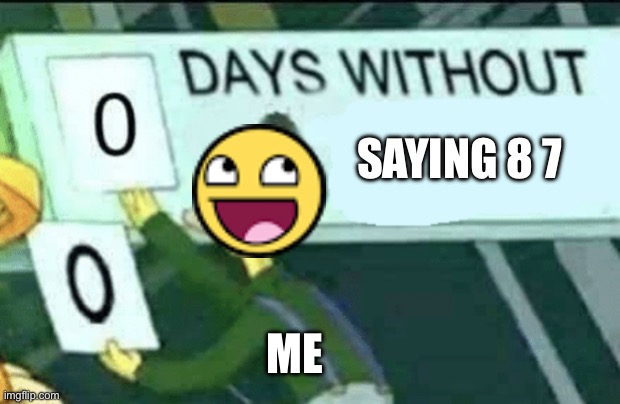 0 days without (Lenny, Simpsons) | Saying 8 7; me | image tagged in 0 days without lenny simpsons,remix | made w/ Imgflip meme maker