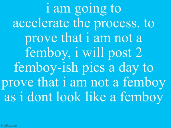 i am going to accelerate the process. to prove that i am not a femboy, i will post 2 femboy-ish pics a day to prove that i am not a femboy as i dont look like a femboy | made w/ Imgflip meme maker