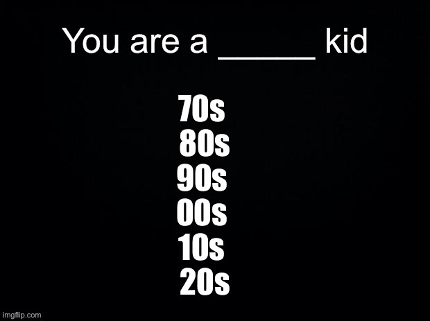 Survey time: what decade are you from | image tagged in survey,memes | made w/ Imgflip meme maker