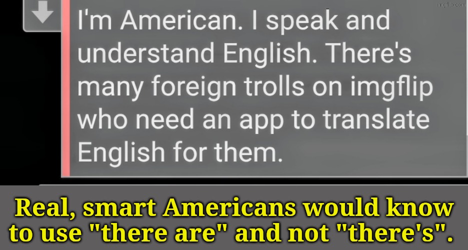 When you spit shit just to... Spit shit. | Real, smart Americans would know to use "there are" and not "there's". | made w/ Imgflip meme maker