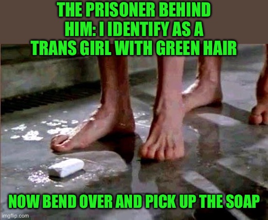 The prisoner behind him: I identify as a trans girl with green hair Now bend over and pick up the soap | image tagged in drop the soap | made w/ Imgflip meme maker