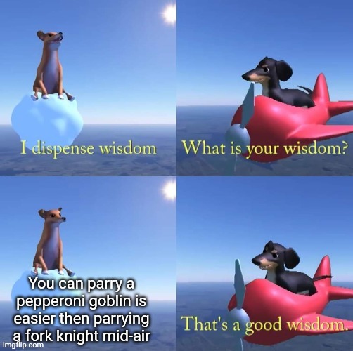 mmmh tasty pizza | You can parry a pepperoni goblin is easier then parrying a fork knight mid-air | image tagged in wisdom dog | made w/ Imgflip meme maker
