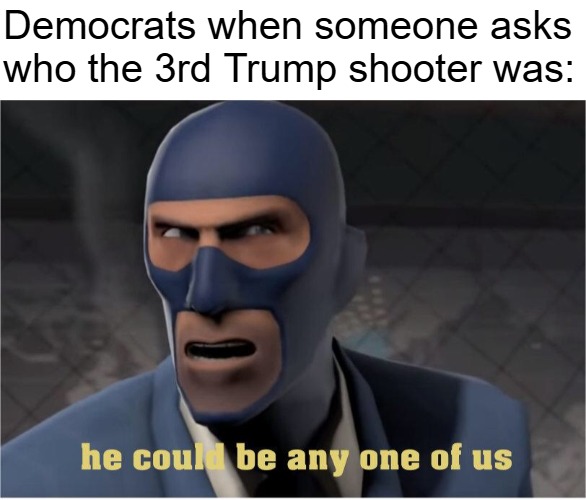 He could be anyone of us | Democrats when someone asks who the 3rd Trump shooter was: | image tagged in he could be anyone of us,donald trump,democrats,politics | made w/ Imgflip meme maker