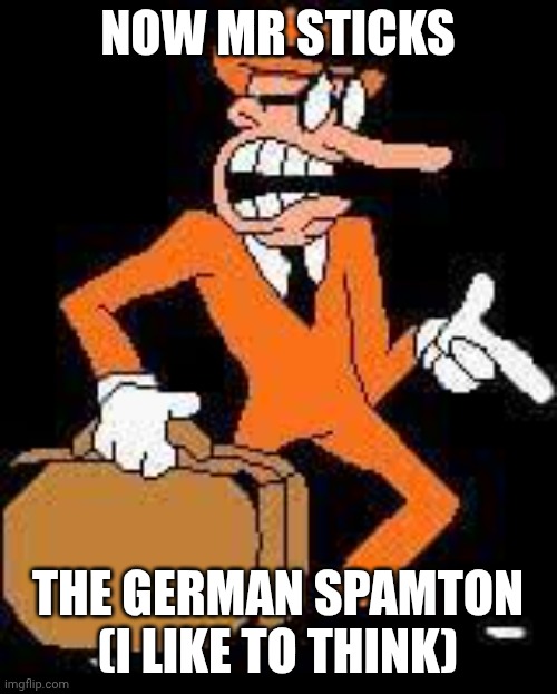 Mr. Stick | now mr sticks the german spamton (I like to think) | image tagged in mr stick | made w/ Imgflip meme maker