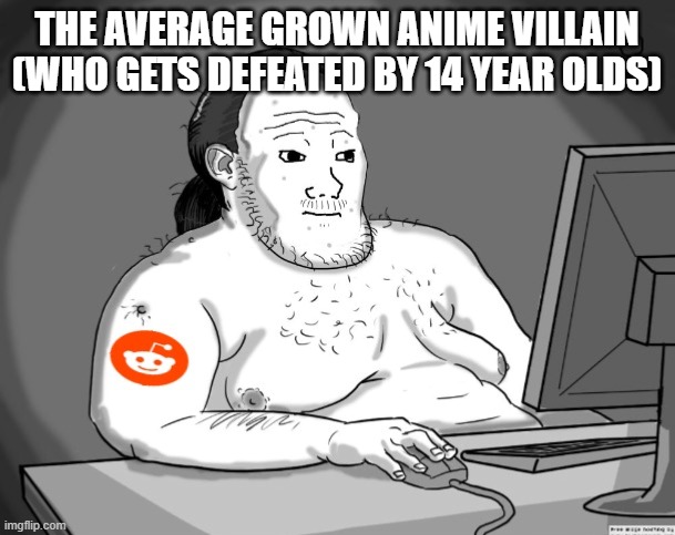 Average Redditor | the average grown anime villain (who gets defeated by 14 year olds) | image tagged in average redditor | made w/ Imgflip meme maker