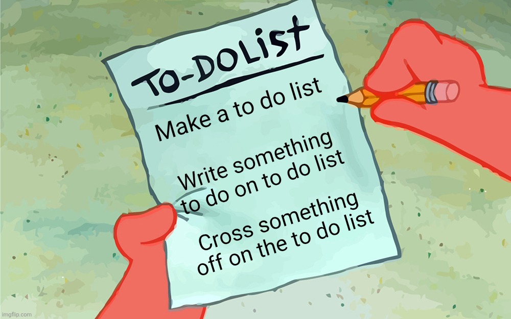 patrick to do list actually blank | Make a to do list; Write something to do on to do list; Cross something off on the to do list | image tagged in patrick to do list actually blank | made w/ Imgflip meme maker