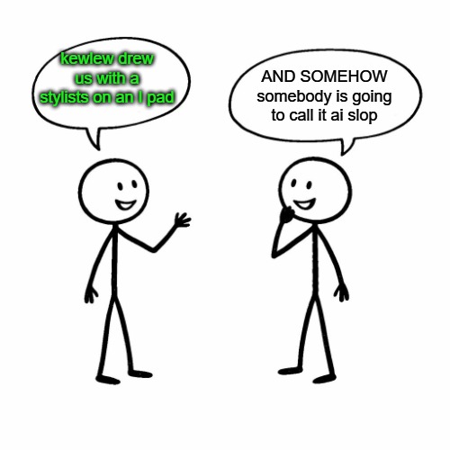 somebody will still call it ai. | AND SOMEHOW somebody is going to call it ai slop; kewlew drew us with a stylists on an I pad | image tagged in hand drawn,stick people,kewlew | made w/ Imgflip meme maker