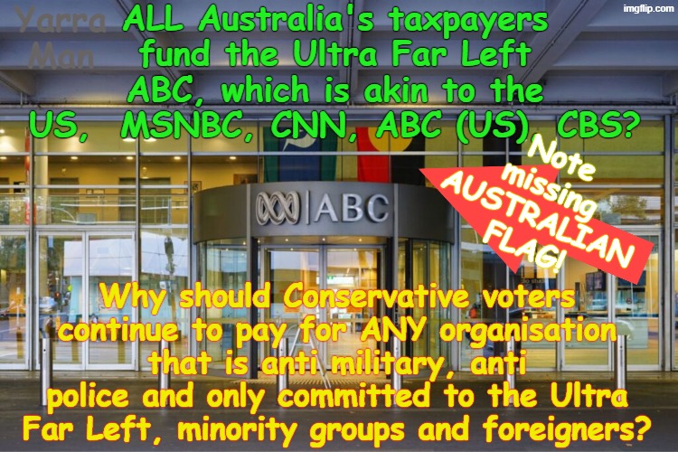 Their ABC, Australia's ULTRA FAR LEFT answer to MSNBC, CNN, ABC (US), CBS! | ALL Australia's taxpayers fund the Ultra Far Left ABC, which is akin to the US,  MSNBC, CNN, ABC (US), CBS? Yarra Man; Note missing AUSTRALIAN FLAG! Why should Conservative voters continue to pay for ANY organisation that is anti military, anti police and only committed to the Ultra Far Left, minority groups and foreigners? | image tagged in australian ultra far left abc,labor greens teals,albanese,9 fairfax smh age guardian,ben roberts smith vc mg,anti military | made w/ Imgflip meme maker