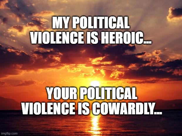 Sunset | My political violence is heroic... your political violence is cowardly... | image tagged in sunset | made w/ Imgflip meme maker