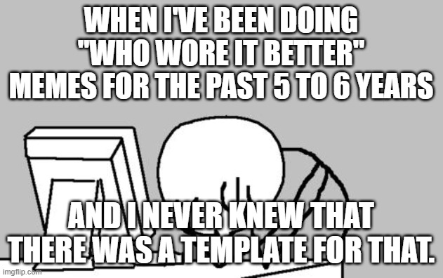Do I just continue with my current WWIB memes? | when I've been doing "Who wore it better" memes for the past 5 to 6 years; and I never knew that there was a template for that. | image tagged in memes,computer guy facepalm,who wore it better,template,custom template,fml | made w/ Imgflip meme maker