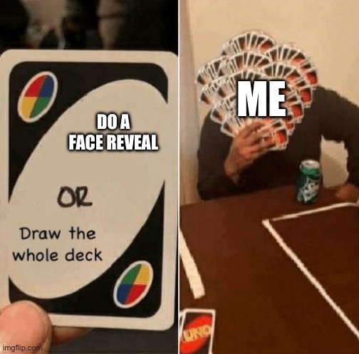 UNO Draw The Whole Deck | Me; Do a face reveal | image tagged in uno draw the whole deck | made w/ Imgflip meme maker