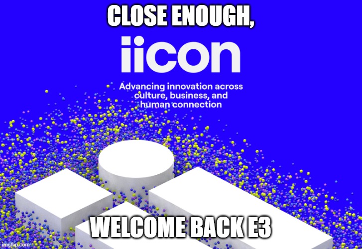 E3 IS BACK...Sorta | Close Enough, Welcome Back E3 | image tagged in iiicon jpg,e3,iicon | made w/ Imgflip meme maker