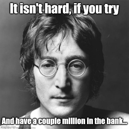 John Lennon | It isn't hard, if you try And have a couple million in the bank... | image tagged in john lennon | made w/ Imgflip meme maker