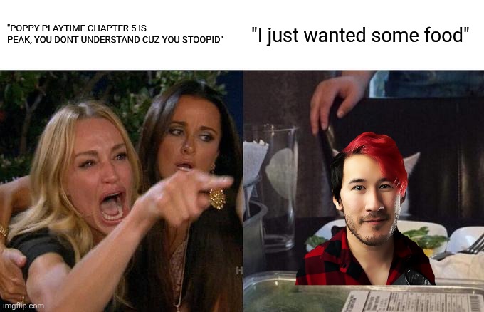 Markaplier poppy playtime controversy: | "POPPY PLAYTIME CHAPTER 5 IS PEAK, YOU DONT UNDERSTAND CUZ YOU STOOPID"; "I just wanted some food" | image tagged in memes,woman yelling at cat | made w/ Imgflip meme maker