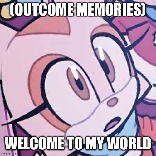cream the rabbit | (OUTCOME MEMORIEs) Welcome to my world | image tagged in cream the rabbit | made w/ Imgflip meme maker
