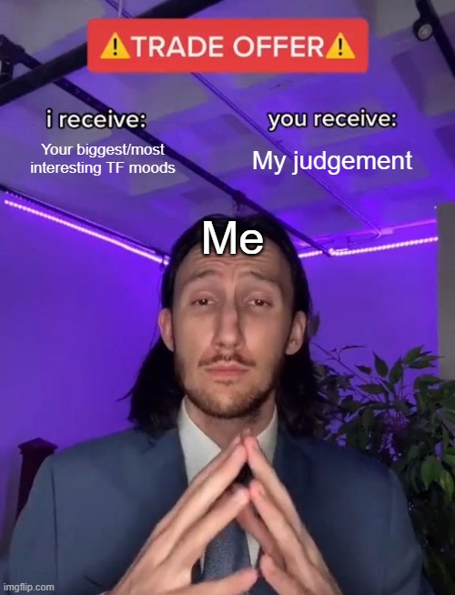To everyone in the TF community | Your biggest/most interesting TF moods; My judgement; Me | image tagged in trade offer | made w/ Imgflip meme maker
