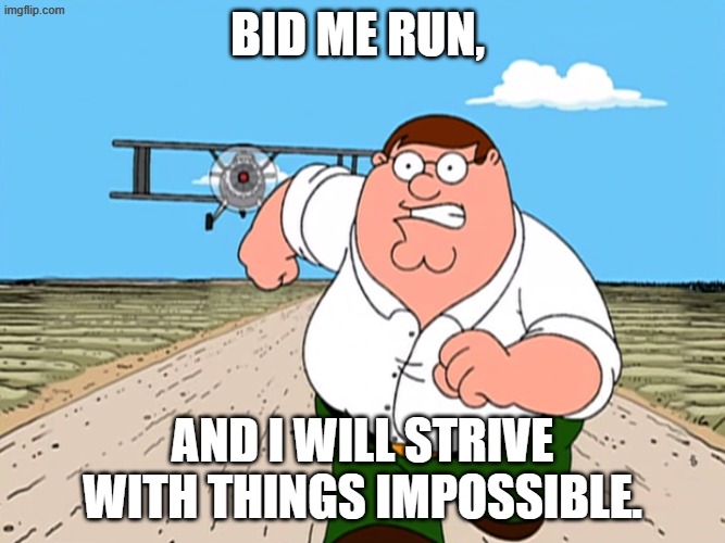 Peter Griffin running away | Bid me run, and I will strive with things impossible. | image tagged in peter griffin running away | made w/ Imgflip meme maker