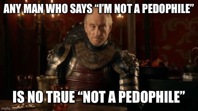 Tywin Lannister | Any man who says “I’m not a pedophile”; Is no true “not a pedophile” | image tagged in tywin lannister | made w/ Imgflip meme maker