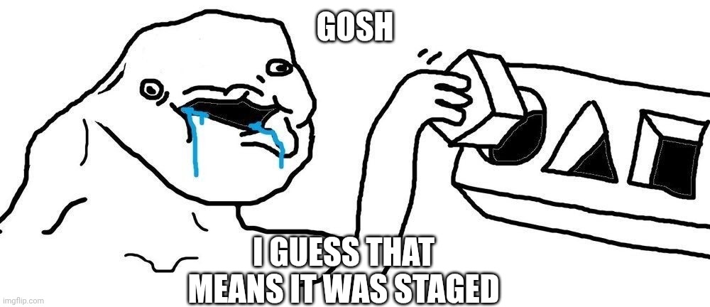 Wojak Square peg circular hole | Gosh I guess that means it was staged | image tagged in wojak square peg circular hole | made w/ Imgflip meme maker