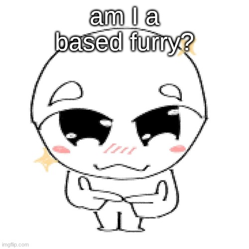 bleh | am I a based furry? | image tagged in bleh | made w/ Imgflip meme maker