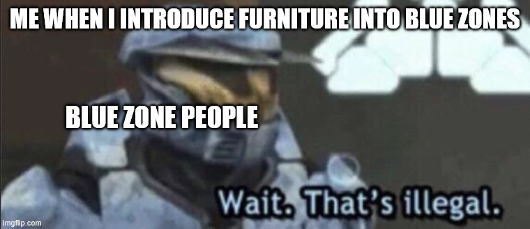 Hold up | me when i introduce furniture into blue zones; blue zone people | image tagged in wait that s illegal,funny | made w/ Imgflip meme maker