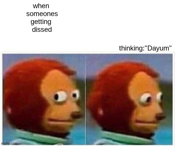 Monkey Puppet Meme | when 
someones
getting 
dissed; thinking:"Dayum" | image tagged in memes,monkey puppet,roasted | made w/ Imgflip meme maker
