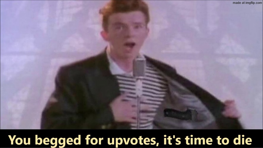 You begged for upvotes, it's time to die | image tagged in you begged for upvotes it's time to die | made w/ Imgflip meme maker