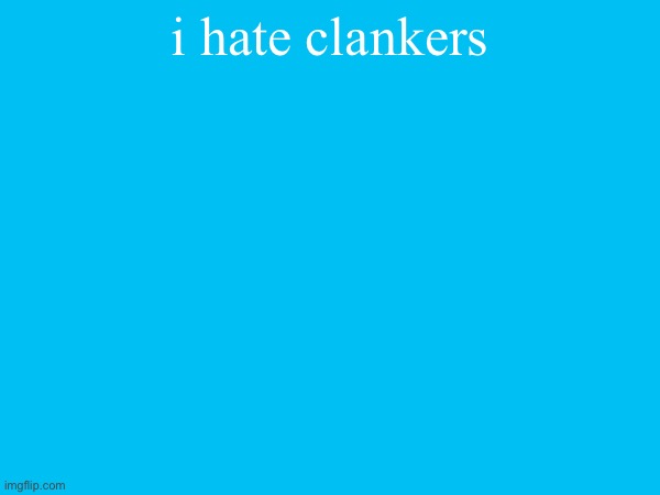 i hate clankers | made w/ Imgflip meme maker
