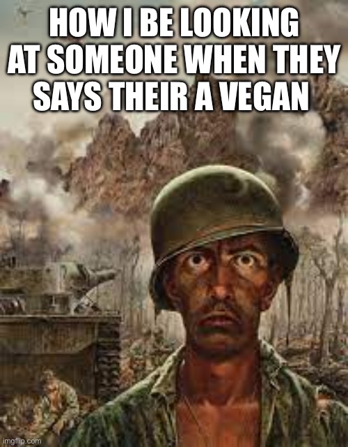 How are you to eat eggs | How I be looking at someone when they says their a vegan | image tagged in thousand yard stare,join the_egg_cult | made w/ Imgflip meme maker