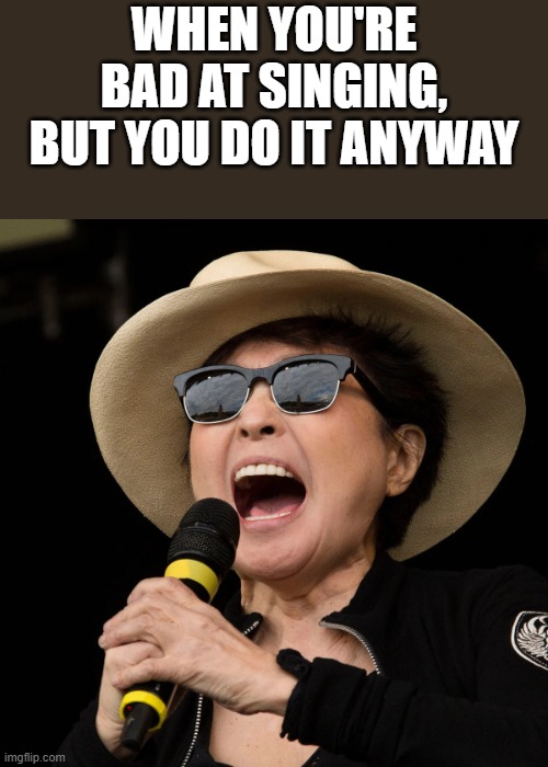 Yoko Ono Singing Meme | when you're bad at singing, but you do it anyway | image tagged in yoko ono,singing,bad singing,singer,funny,memes | made w/ Imgflip meme maker