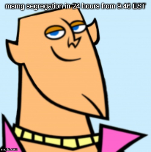 geoff | msmg segregation in 24 hours from 9:46 EST | image tagged in geoff | made w/ Imgflip meme maker