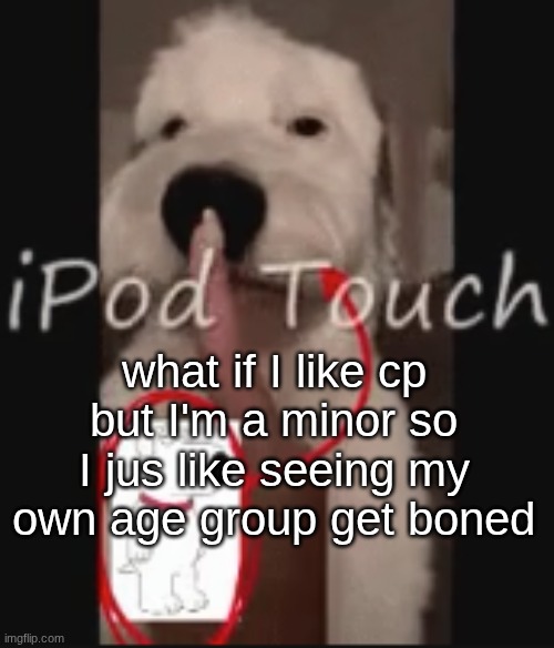 food for thought | what if I like cp but I'm a minor so I jus like seeing my own age group get boned | image tagged in ipod touch | made w/ Imgflip meme maker