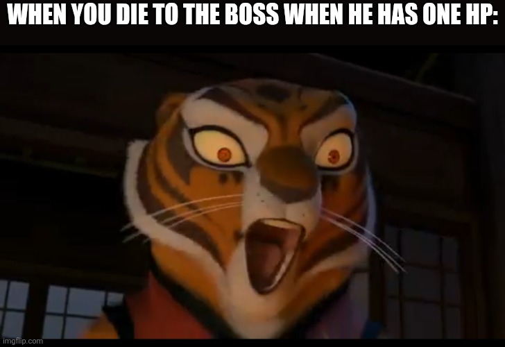 Relatable | When you die to the boss when he has one Hp: | image tagged in pissed tigress | made w/ Imgflip meme maker