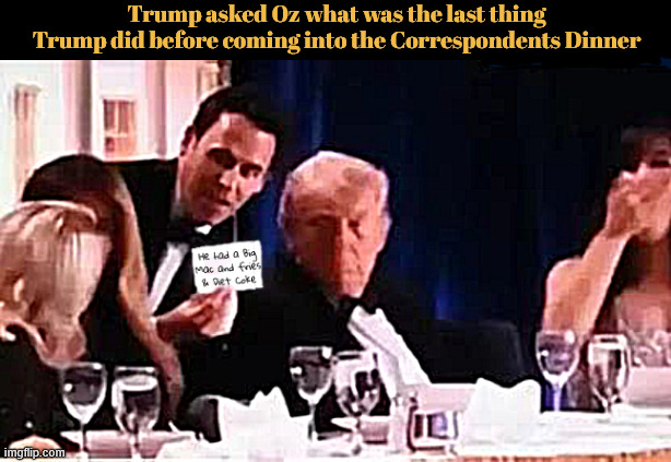 Trump gets mind read by Oz | Trump asked Oz what was the last thing Trump did before coming into the Correspondents Dinner | image tagged in trump gets mind read by oz,magic mcmeal,big mac attack,allen is a patsy,white house correspondents dinner 2026 | made w/ Imgflip meme maker