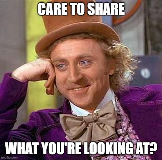 Whatcha looking at buddy? | Care to share; What you're looking at? | image tagged in memes,creepy condescending wonka | made w/ Imgflip meme maker
