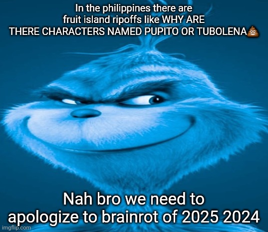 Blue Grinch | In the philippines there are fruit island ripoffs like WHY ARE THERE CHARACTERS NAMED PUPITO OR TUBOLENA💩; Nah bro we need to apologize to brainrot of 2025 2024 | made w/ Imgflip meme maker