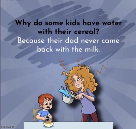 Where's dad.. mom? | image tagged in dad,dad left,sorry bud,boohoo,milk | made w/ Imgflip meme maker