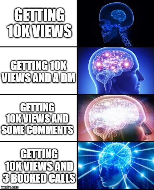 Expanding brain 4 panels | Getting 10k views; Getting 10k views and a DM; Getting 10k views and some comments; Getting 10k views and 3 booked calls | image tagged in expanding brain 4 panels | made w/ Imgflip meme maker