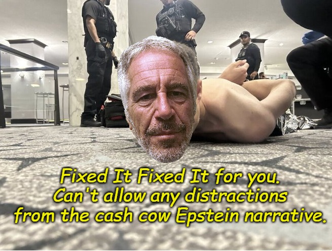 gunner.jpeg | Fixed It Fixed It for you. Can't allow any distractions from the cash cow Epstein narrative. | image tagged in gunner jpeg | made w/ Imgflip meme maker