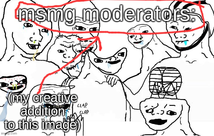 just so people without braincells can understand | msmg moderators:; (my creative addition to this image) | image tagged in retard wojak | made w/ Imgflip meme maker
