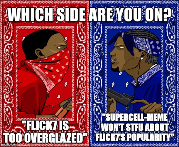 i'm milking it ik | "flick7 is too overglazed"; "supercell-meme won't stfu about flick7's popularity" | image tagged in which side are you on,memes,fun stream,flick7,supercell-meme | made w/ Imgflip meme maker