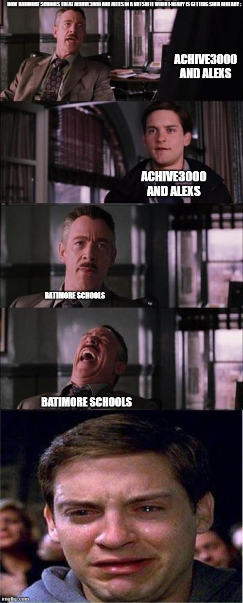 Peter Parker Cry Meme | ACHIVE3000 AND ALEXS ACHIVE3000 AND ALEXS BATIMORE SCHOOLS BATIMORE SCHOOLS HOW BATIMORE SCHOOLS TREAT ACHIVE3000 AND ALEXS IN A NUTSHELL WH | image tagged in memes,peter parker cry | made w/ Imgflip meme maker