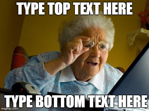 Grandma Finds The Internet Meme | TYPE TOP TEXT HERE  TYPE BOTTOM TEXT HERE | image tagged in memes,grandma finds the internet,Braveryjerk | made w/ Imgflip meme maker